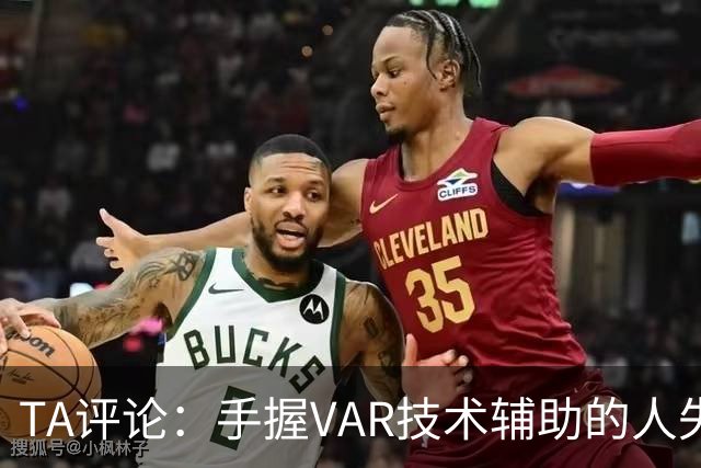 TA评论：手握VAR技术辅助的人失误，比以前的误判更加难以容忍